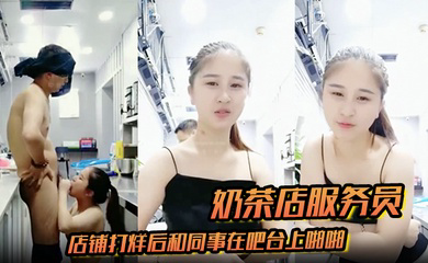 奶茶店服务员店铺打烊后和同事在吧台上啪啪