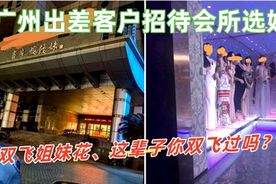 广州出差客户招待会所选妃双飞姐妹花这辈子你双飞过吗那进来看看吧这会所招牌很夸张
