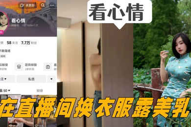 抖音女主播看心情掌握流量密码在直播间换衣服露美乳看的心情澎湃