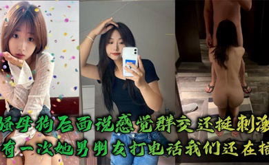骚母狗后面说感觉群交还挺刺激,有一次她男朋友打电话我们还在插`
