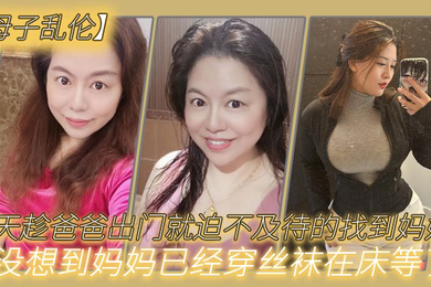 母子乱伦今天趁爸爸出门就迫不及待的找到妈妈没想到妈妈已经穿丝袜在床等了_真刺激