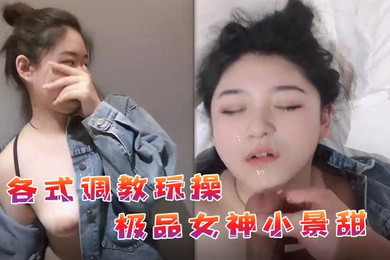 私拍流出各式调教玩操极品女神小景甜啪啪