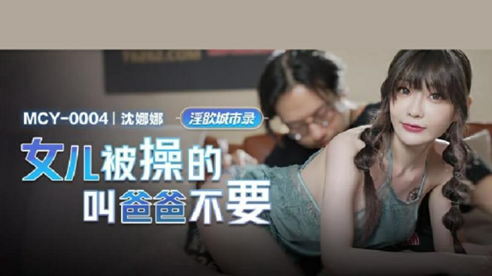 女儿被操的叫爸爸不要-沈娜娜