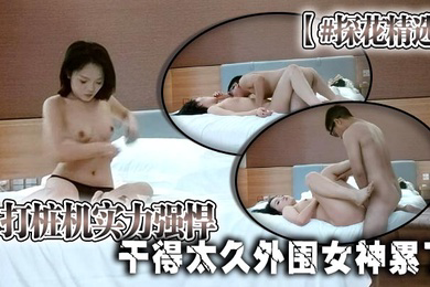 探花精选打桩机实力强悍干得太久外围女神累了边玩手机边被后入