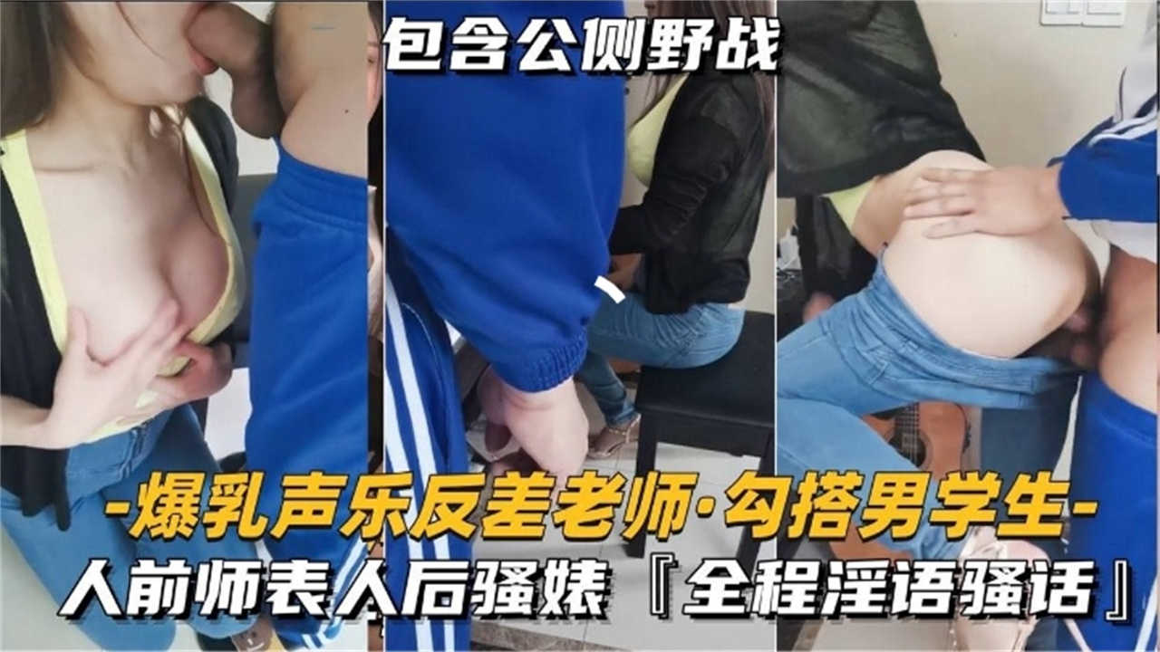 爆乳声乐反差老师勾搭男学生,全程淫语对话,包含公厕野战