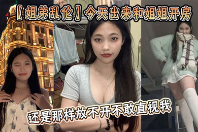 今天出来和姐姐开房，姐姐还是那样放不开不敢直视我，古猜大人