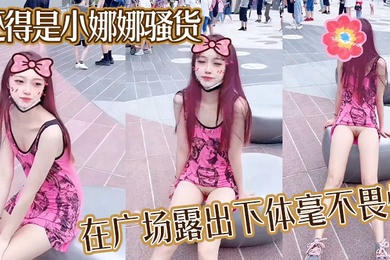 还得是小娜娜骚货在广场露出下体毫不畏惧大胆一点直接上舞台表演啊