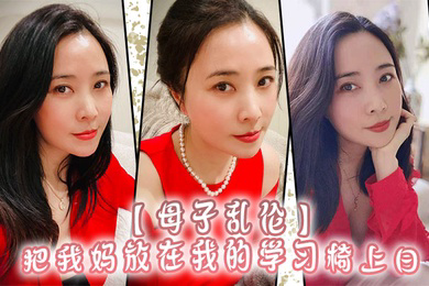 母子乱伦把我妈放在我的学习椅上日感觉我妈就是我的性启蒙老师了哇