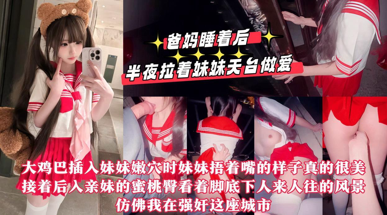 爸妈睡着后半夜拉着妹妹天台做爱,用我17CM的大鸡巴操她的小嫩紧逼逼,嘴太小龟头都晚勉强含进去,排卵期射了一屁股!『360影视』