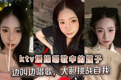 ktv爆操唱歌中的嫂子,边叫边唱歌,大胆挑战自我