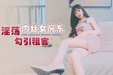 精彩剧情淫荡肉丝女房东_勾引租客