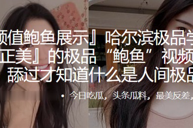 哈尔滨.极品学.生妹.的极品鲍.鱼视频遭.曝光舔过.才知.什么.是人.间极.品