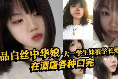 极品白丝中华娘大一学生妹被学长炮到在酒店各种口完大力抽插不停操的尖叫不断最后直接口爆吞精真是精彩啊