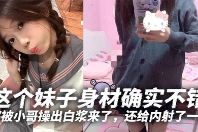 这个妹子身材确实不错白白嫩嫩的年轻就是好特别喜欢她那无毛逼都被小哥操出白浆来了还给内射了一发