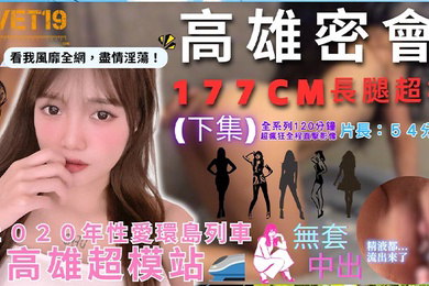 性爱环岛列车高雄超模站下集_密会177cm长腿超模_闺蜜来访Liz被无限内射好淫靡