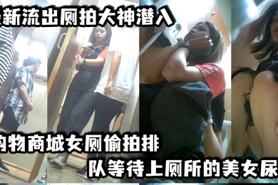 流出厕拍大神潜入购物商城女厕偷拍排队等待上厕所的美女尿尿