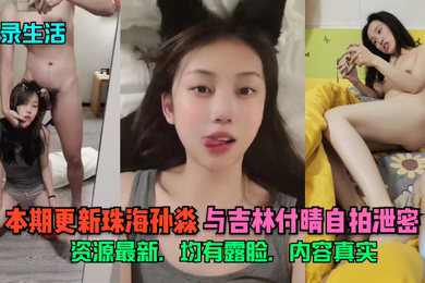 记录生活本期更新珠海孙淼与吉林付晴自拍泄密资源均有露脸内容真实