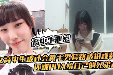 高中生泄密女高中生被社会黄毛男套路被拍视频还被pua给自己的兄弟肏