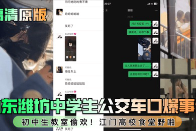 高清原版山东潍坊中学生公交车口爆事件初中生教室偷欢江门高校食堂野啪