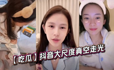抖音大尺度真空走光