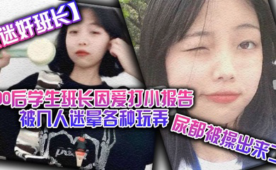 迷奸班长00后学生班长因爱打小报告被几人迷晕各种玩弄尿都被操出来了