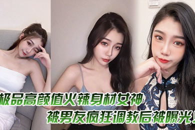 极品高颜值火辣身材女神被男友疯狂调教后被曝光