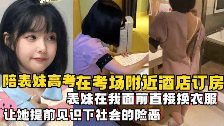 陪表妹高考在考场8附近酒店订房,表妹在我面南直接换衣服,让她提前见识下社会的险恶
