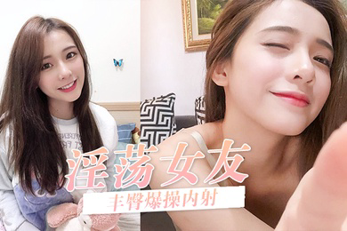 淫荡女友在呻吟无套后入丰臀爆操内射