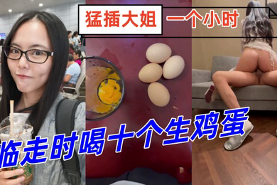 姐弟乱伦临走时喝十个生鸡蛋猛插大姐一个小时下体失禁倒在床上抽搐