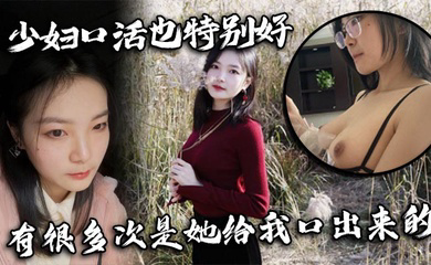 少妇口活也特别好，有很多次是她给我口出来的