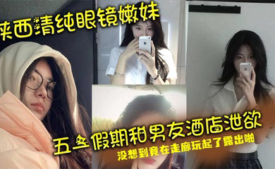 陕西清纯眼镜嫩妹 五一假期和男友酒店泄欲 没想到竟在走廊玩起了露出啪