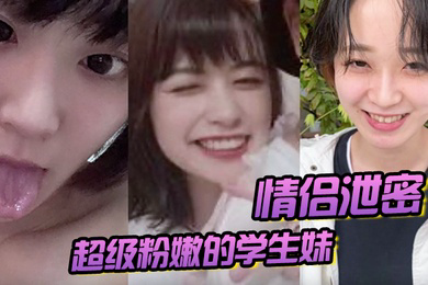 情侣泄密超级粉嫩的学生妹被男朋友开发后寂寞难耐一个人用手自慰