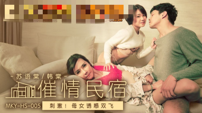 MKYHS005 催情民宿 刺激 母女诱惑双飞 苏语棠
