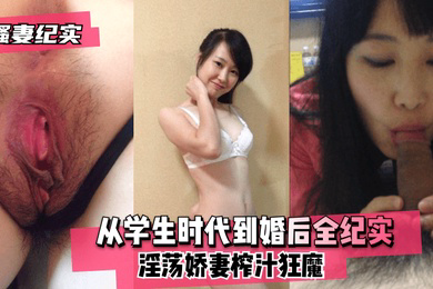 骚妻纪实从学生时代到婚后全纪实淫荡娇妻榨汁狂魔