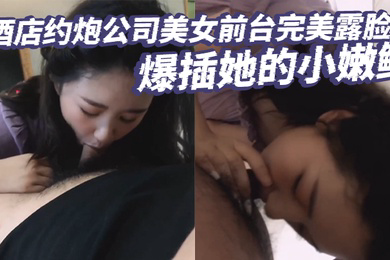 酒店约炮公司美女前台完美露脸爆插她的小嫩鲍