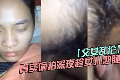 父女乱伦真实偷拍深夜趁女儿熟睡钻进女儿被窝