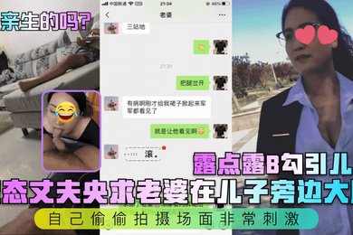 是亲生的吗变态丈夫央求老婆在儿子旁边大胆露点露B勾引儿子自己偷偷拍摄场面非常刺激