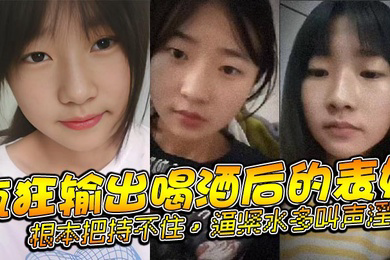 表妹乱伦疯狂输出喝酒后的表妹根本把持不住逼紧水多叫声淫荡