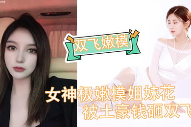 双飞嫩模女神极嫩模姐妹花被土豪钱砸双飞_花容月貌蜜臀榨桩_情趣诱惑跳蛋玩弄_金钱到位女神翘着屁股让你玩