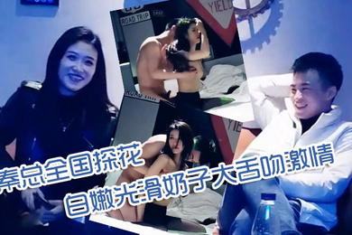 秦总全国探花00年极品可爱妹子可爱又性感性格乖巧听话皮肤白嫩光滑奶子大舌吻激情啪啪秀