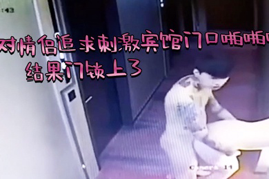 芭比Q了一对情侣追求刺激宾馆门口啪啪啪结果门锁上了