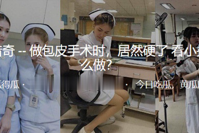 做.包皮手.术时居.然硬.了看小.护士怎.么做