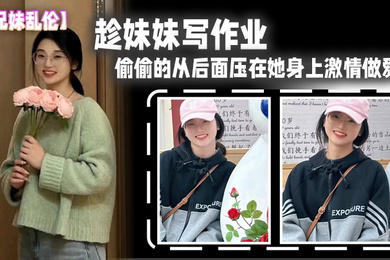 兄妹乱伦趁妹妹写作业偷偷的从后面压在她身上激情做爱