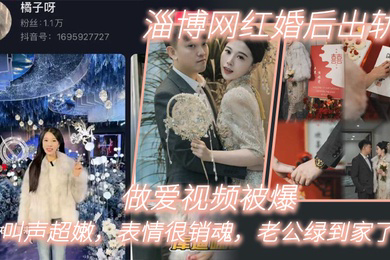 淄博网红婚后出轨做爱视频被爆叫声超嫩表情很销魂老公绿到家了