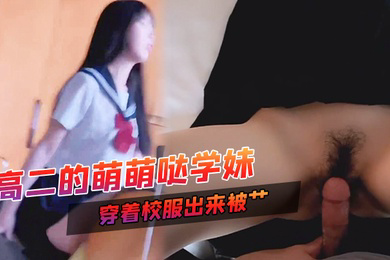 高二的萌萌哒学妹家里挺有钱家教很好穿着校服出来被艹甜甜的声音爸爸用力艹唔