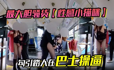 最大胆骚货 勾引路人在巴士操逼