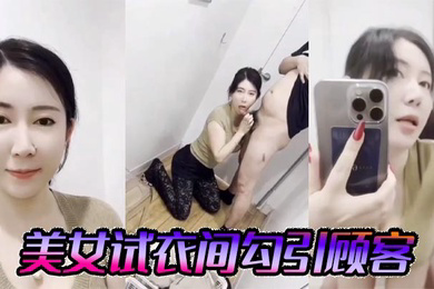 美女试衣间勾引顾客