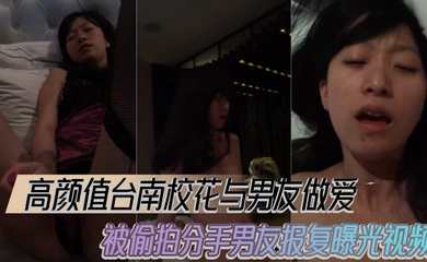 高颜值台南校花与男友做爱被偷拍分手男友报复曝光视频