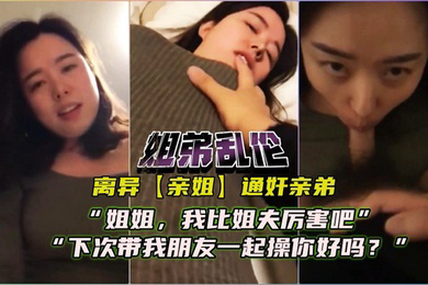 离异亲姐通奸亲弟对白精彩姐姐我比姐夫厉害吧下次我带朋友一起艹你好么