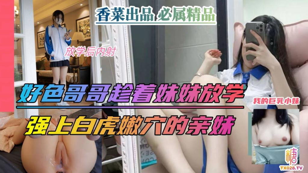好色哥哥趁着妹妹放学,强上白虎嫩穴的亲妹! 学姐